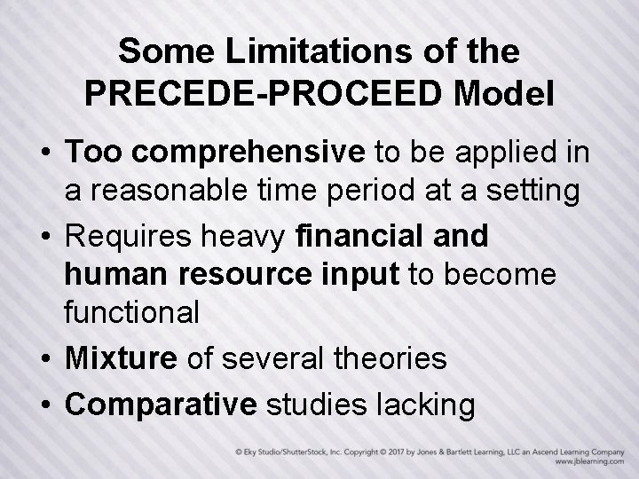 Some Limitations of the PRECEDE-PROCEED Model • Too comprehensive to be applied in a