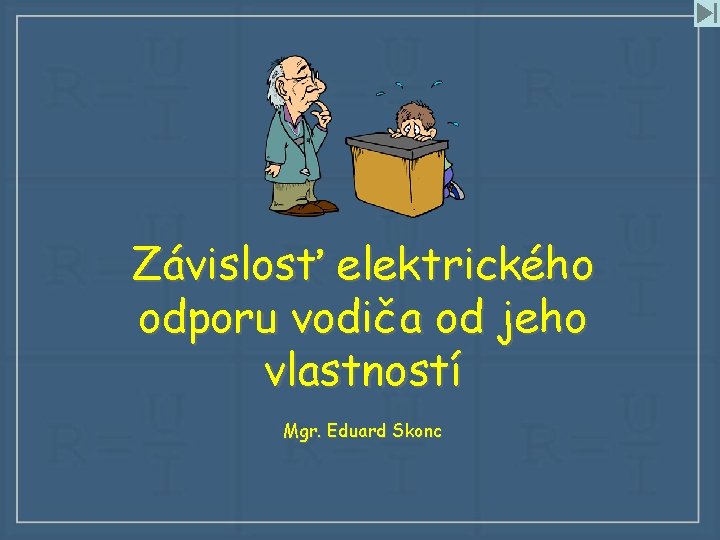 Závislosť elektrického odporu vodiča od jeho vlastností Mgr. Eduard Skonc 