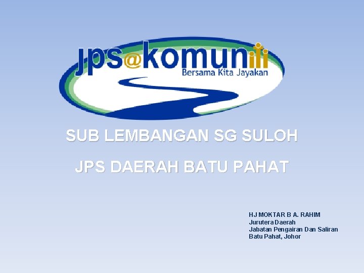 SUB LEMBANGAN SG SULOH JPS DAERAH BATU PAHAT HJ MOKTAR B A. RAHIM Jurutera