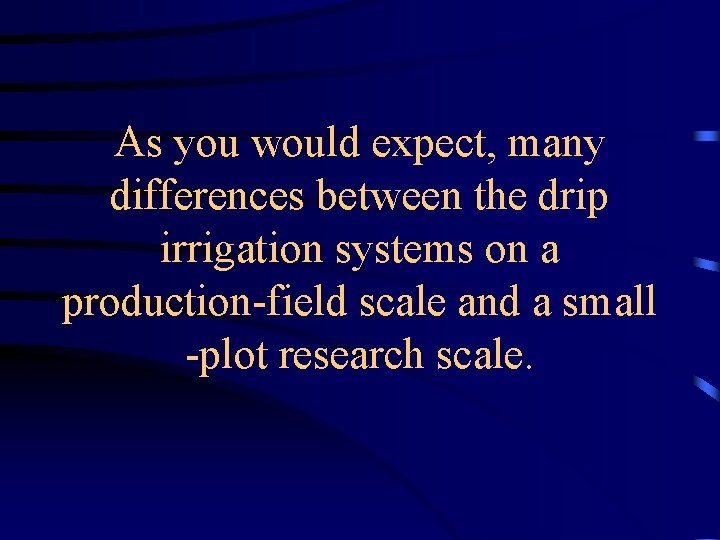 As you would expect, many differences between the drip irrigation systems on a production-field