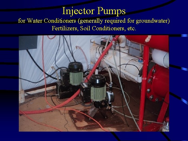 Injector Pumps for Water Conditioners (generally required for groundwater) Fertilizers, Soil Conditioners, etc. 