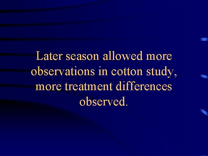Later season allowed more observations in cotton study, more treatment differences observed. 