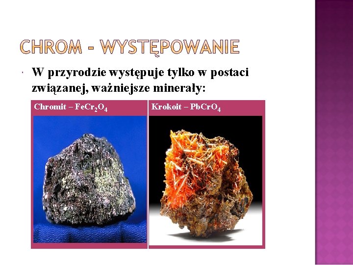  W przyrodzie występuje tylko w postaci związanej, ważniejsze minerały: Chromit – Fe. Cr