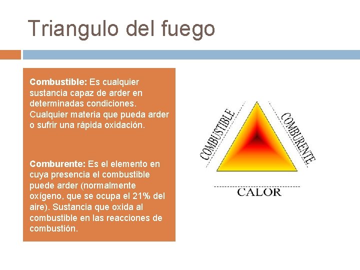 Triangulo del fuego Combustible: Es cualquier sustancia capaz de arder en determinadas condiciones. Cualquier