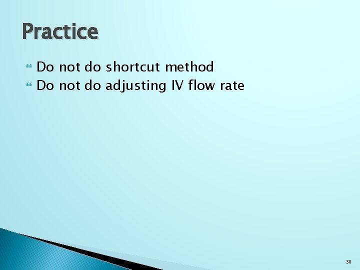 Practice Do not do shortcut method Do not do adjusting IV flow rate 38