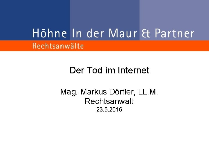 Der Tod im Internet Mag. Markus Dörfler, LL. M. Rechtsanwalt 23. 5. 2016 