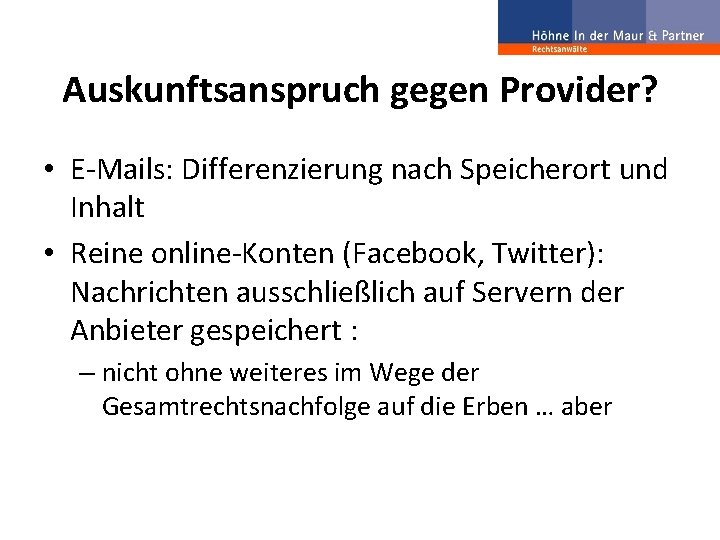 Auskunftsanspruch gegen Provider? • E-Mails: Differenzierung nach Speicherort und Inhalt • Reine online-Konten (Facebook,
