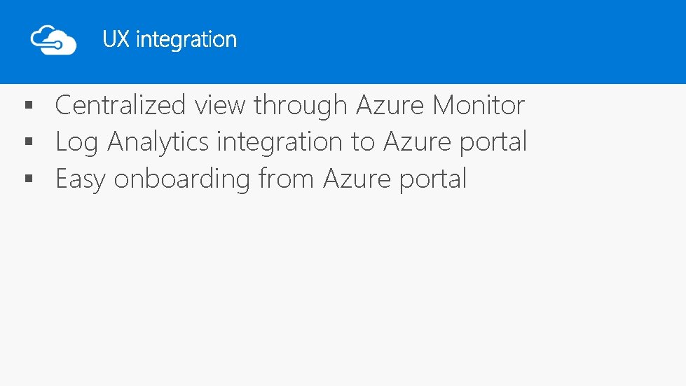 § Centralized view through Azure Monitor § Log Analytics integration to Azure portal §