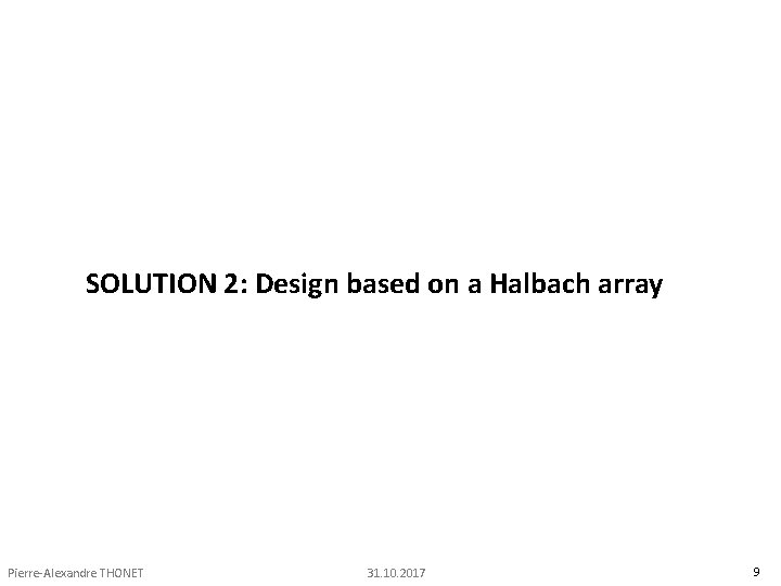 SOLUTION 2: Design based on a Halbach array Pierre-Alexandre THONET 31. 10. 2017 9