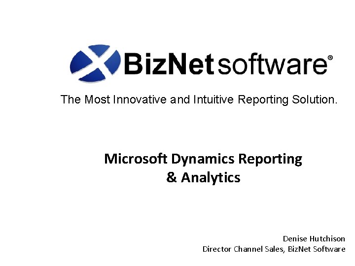 The Most Innovative and Intuitive Reporting Solution. Microsoft Dynamics Reporting & Analytics Denise Hutchison