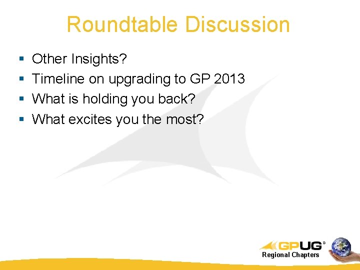 Roundtable Discussion § § Other Insights? Timeline on upgrading to GP 2013 What is