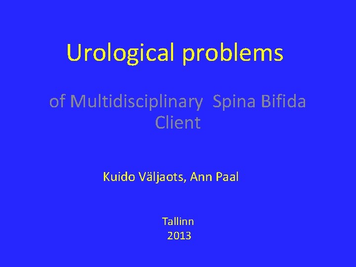 Urological problems of Multidisciplinary Spina Bifida Client Kuido Väljaots, Ann Paal Tallinn 2013 