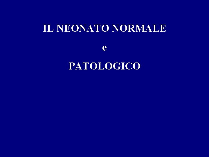 IL NEONATO NORMALE e PATOLOGICO 