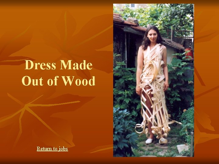 Dress Made Out of Wood Return to jobs 