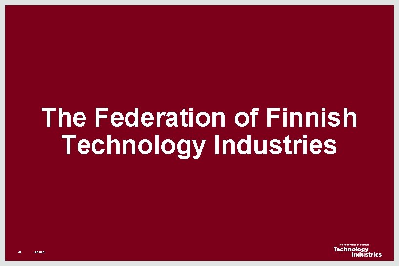 The Federation of Finnish Technology Industries 49 8. 6. 2015 The Federation of Finnish Technology Industries 49 8. 6. 2015