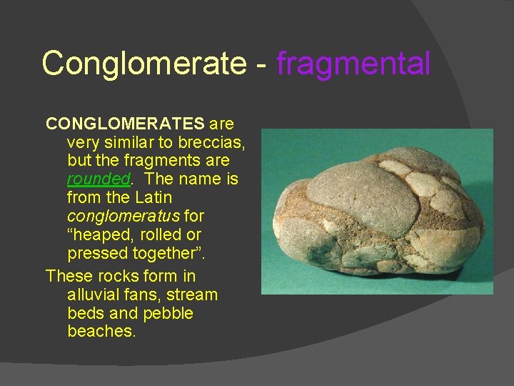 Conglomerate - fragmental CONGLOMERATES are very similar to breccias, but the fragments are rounded.