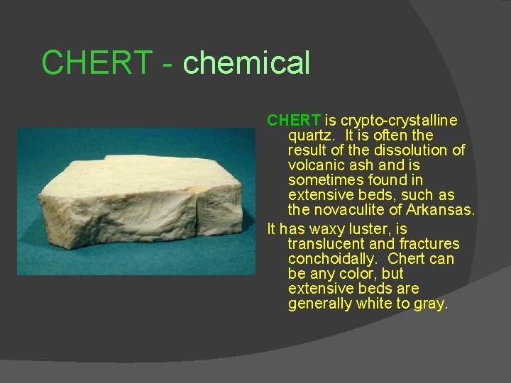 CHERT - chemical CHERT is crypto-crystalline quartz. It is often the result of the