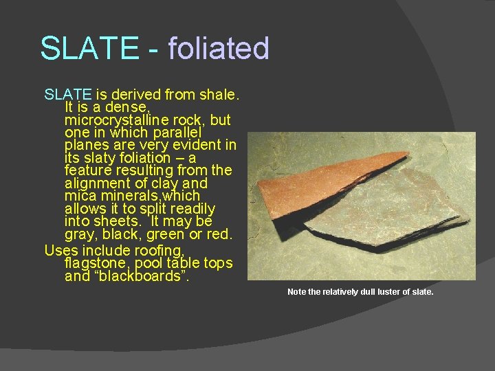 SLATE - foliated SLATE is derived from shale. It is a dense, microcrystalline rock,