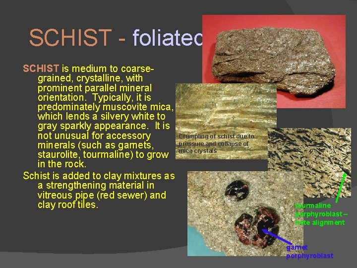 SCHIST - foliated SCHIST is medium to coarsegrained, crystalline, with prominent parallel mineral orientation.