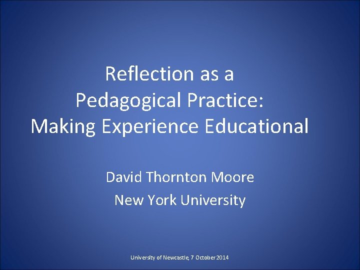 Reflection as a Pedagogical Practice: Making Experience Educational David Thornton Moore New York University