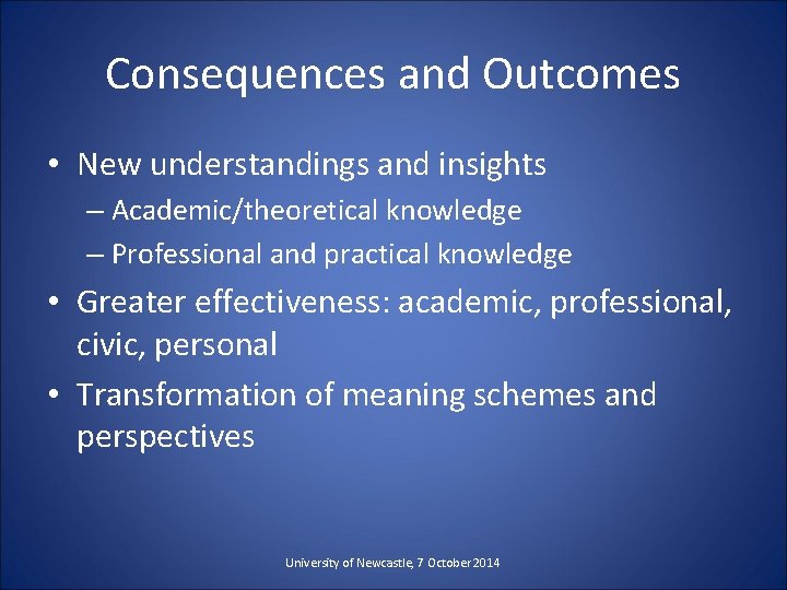 Consequences and Outcomes • New understandings and insights – Academic/theoretical knowledge – Professional and