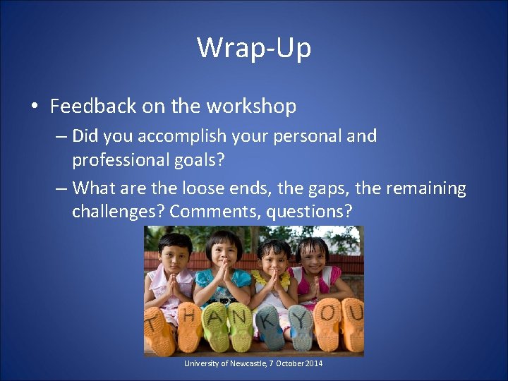 Wrap-Up • Feedback on the workshop – Did you accomplish your personal and professional