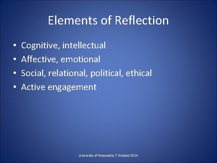 Elements of Reflection • • Cognitive, intellectual Affective, emotional Social, relational, political, ethical Active