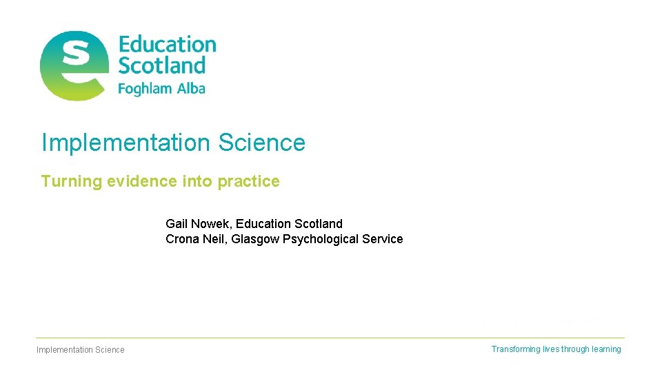 Implementation Science Turning evidence into practice Gail Nowek, Education Scotland Crona Neil, Glasgow Psychological