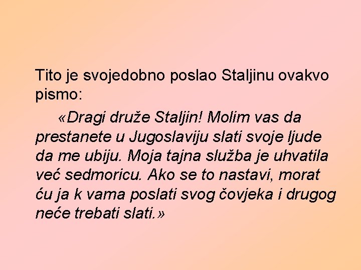 Tito je svojedobno poslao Staljinu ovakvo pismo: «Dragi druže Staljin! Molim vas da prestanete