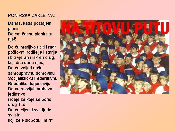 PONIRSKA ZAKLETVA: Danas, kada postajem pionir Dajem časnu pionirsku riječ Da ću marljivo učiti PONIRSKA ZAKLETVA: Danas, kada postajem pionir Dajem časnu pionirsku riječ Da ću marljivo učiti