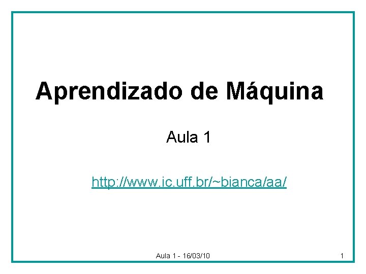 Aprendizado de Máquina Aula 1 http: //www. ic. uff. br/~bianca/aa/ Aula 1 - 16/03/10