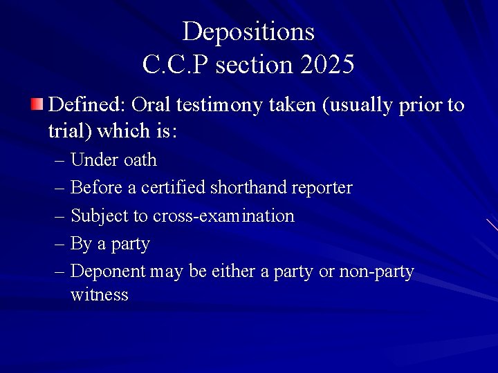 Depositions C. C. P section 2025 Defined: Oral testimony taken (usually prior to trial)