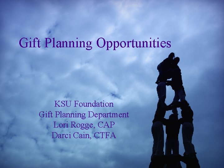 Gift Planning Opportunities KSU Foundation Gift Planning Department Lori Rogge, CAP Darci Cain, CTFA