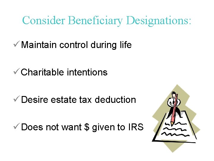 Consider Beneficiary Designations: ü Maintain control during life ü Charitable intentions ü Desire estate
