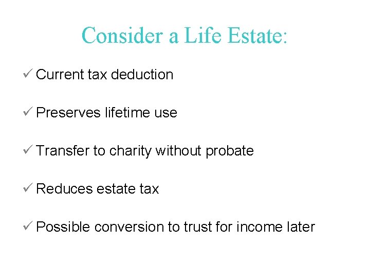 Consider a Life Estate: ü Current tax deduction ü Preserves lifetime use ü Transfer