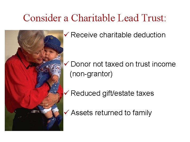 Consider a Charitable Lead Trust: ü Receive charitable deduction ü Donor not taxed on