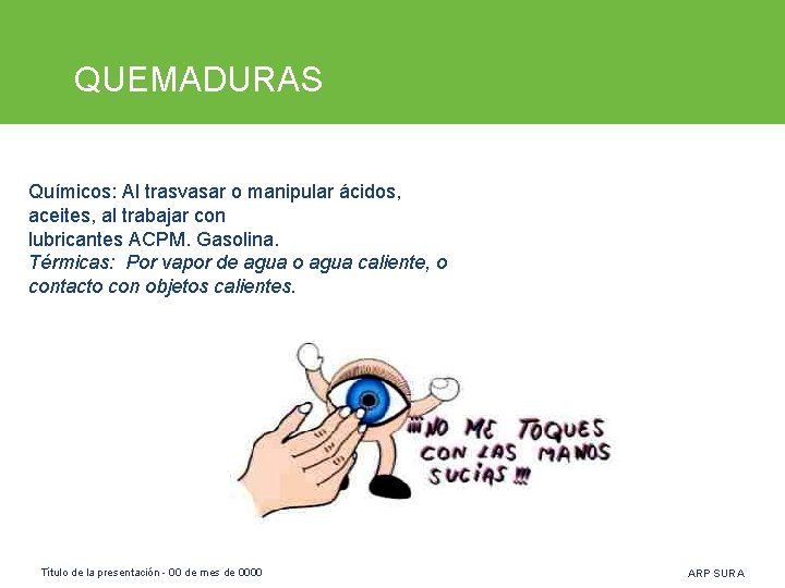 QUEMADURAS Químicos: Al trasvasar o manipular ácidos, aceites, al trabajar con lubricantes ACPM. Gasolina.