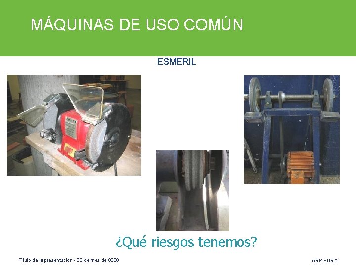 MÁQUINAS DE USO COMÚN ESMERIL ¿Qué riesgos tenemos? Título de la presentación - 00