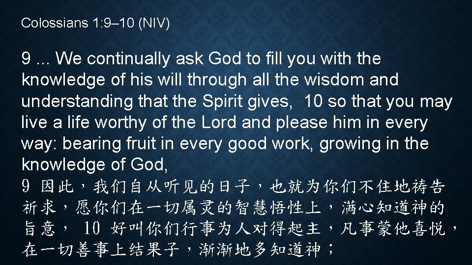 Colossians 1: 9– 10 (NIV) 9. . . We continually ask God to fill