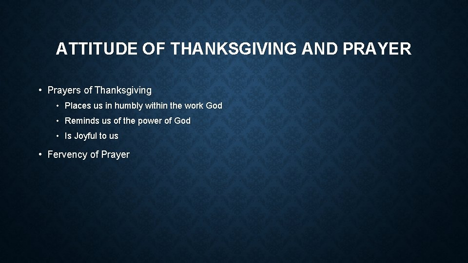 ATTITUDE OF THANKSGIVING AND PRAYER • Prayers of Thanksgiving • Places us in humbly