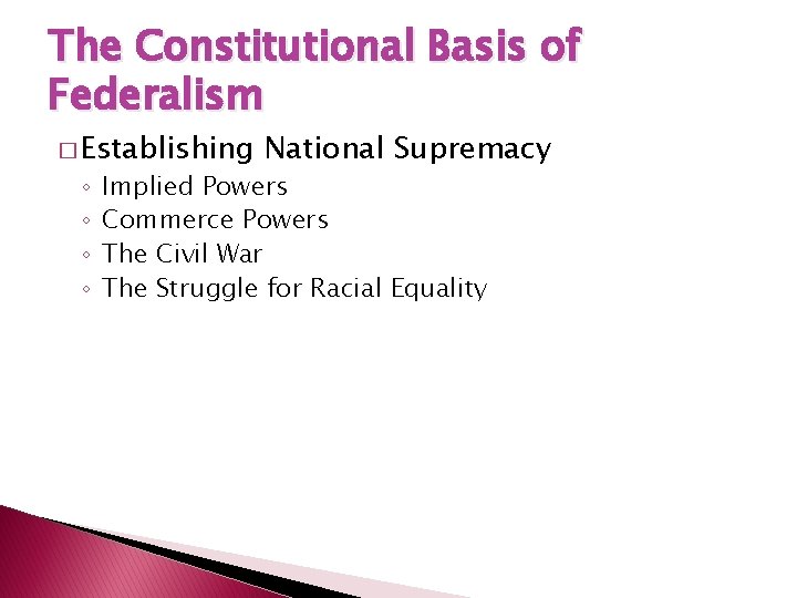 The Constitutional Basis of Federalism � Establishing ◦ ◦ National Supremacy Implied Powers Commerce