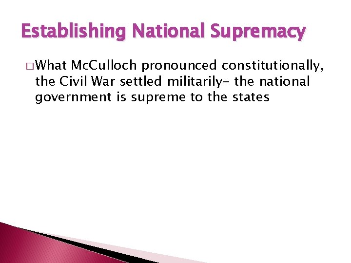 Establishing National Supremacy � What Mc. Culloch pronounced constitutionally, the Civil War settled militarily-