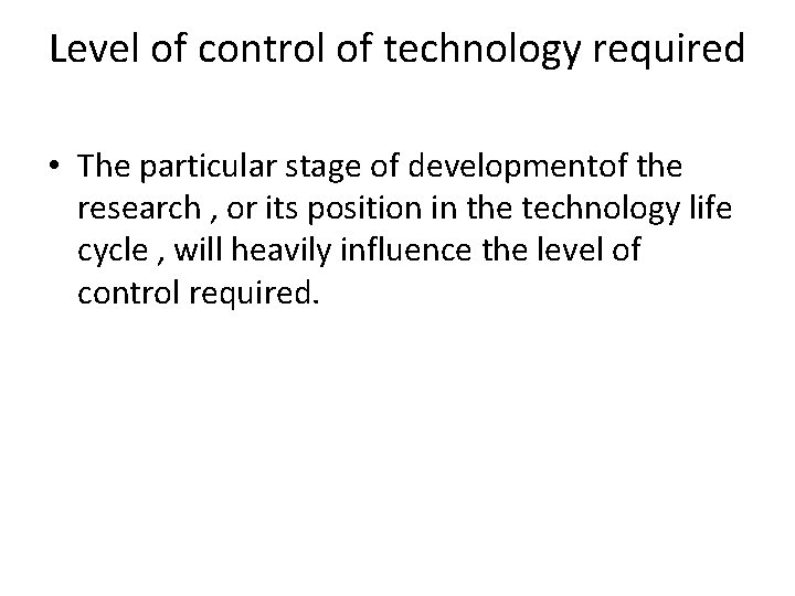 Level of control of technology required • The particular stage of developmentof the research Level of control of technology required • The particular stage of developmentof the research
