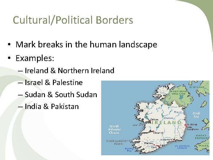 Cultural/Political Borders • Mark breaks in the human landscape • Examples: – Ireland &