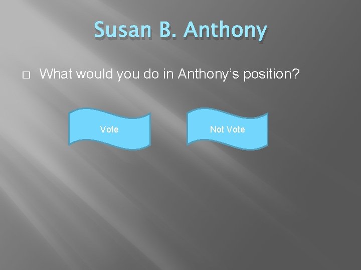 Susan B. Anthony � What would you do in Anthony’s position? Vote Not Vote