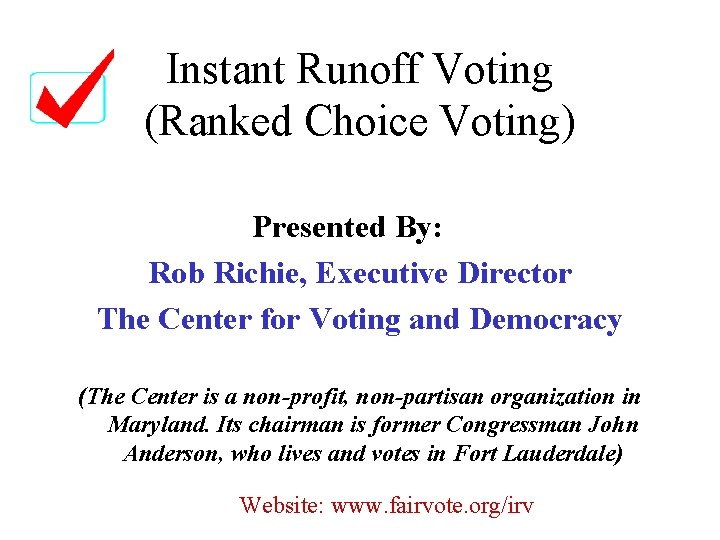 Instant Runoff Voting (Ranked Choice Voting) Presented By: Rob Richie, Executive Director The Center