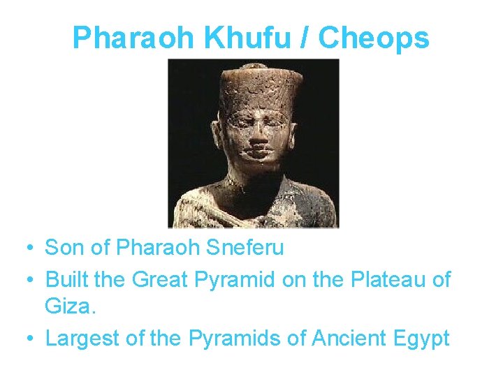 Pharaoh Khufu / Cheops • Son of Pharaoh Sneferu • Built the Great Pyramid