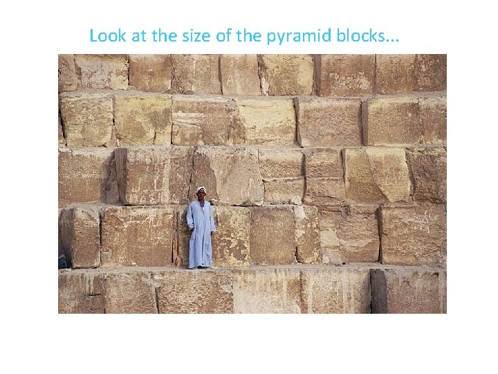 Look at the size of the pyramid blocks. . . 20 