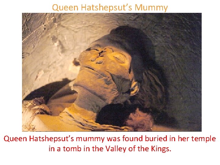 Queen Hatshepsut’s Mummy Queen Hatshepsut’s mummy was found buried in her temple in a