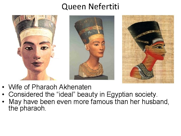 Queen Nefertiti • Wife of Pharaoh Akhenaten • Considered the “ideal” beauty in Egyptian